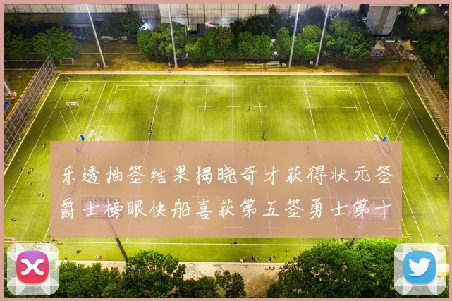 乐透抽签结果揭晓奇才获得状元签爵士榜眼快船喜获第五签勇士第十一雷霆第十二