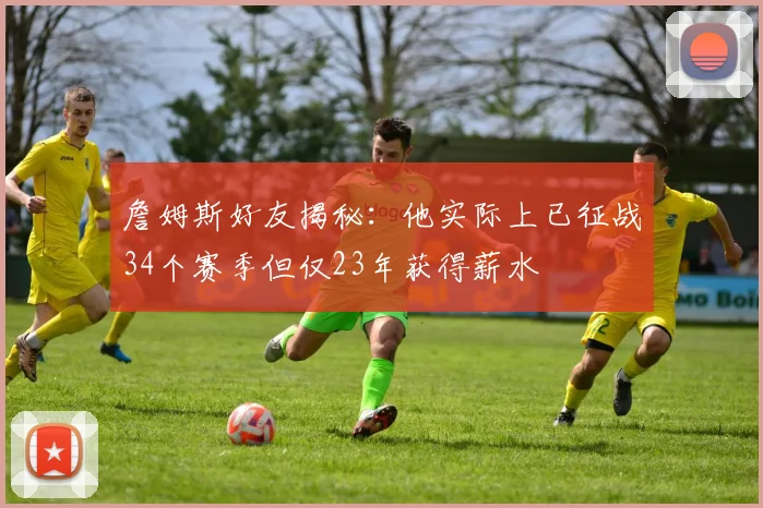 詹姆斯好友揭秘：他实际上已征战34个赛季但仅23年获得薪水