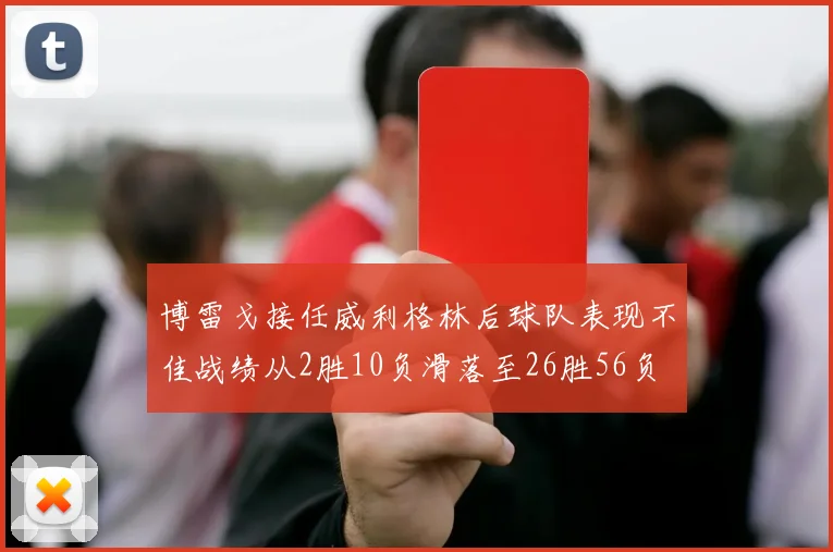 博雷戈接任威利格林后球队表现不佳战绩从2胜10负滑落至26胜56负