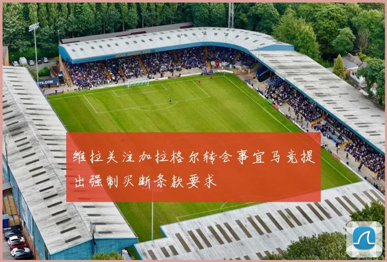 维拉关注加拉格尔转会事宜马竞提出强制买断条款要求