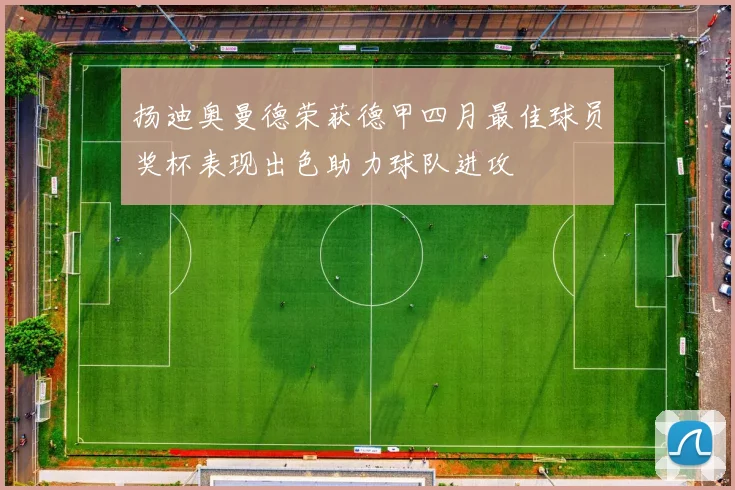 扬迪奥曼德荣获德甲四月最佳球员奖杯表现出色助力球队进攻
