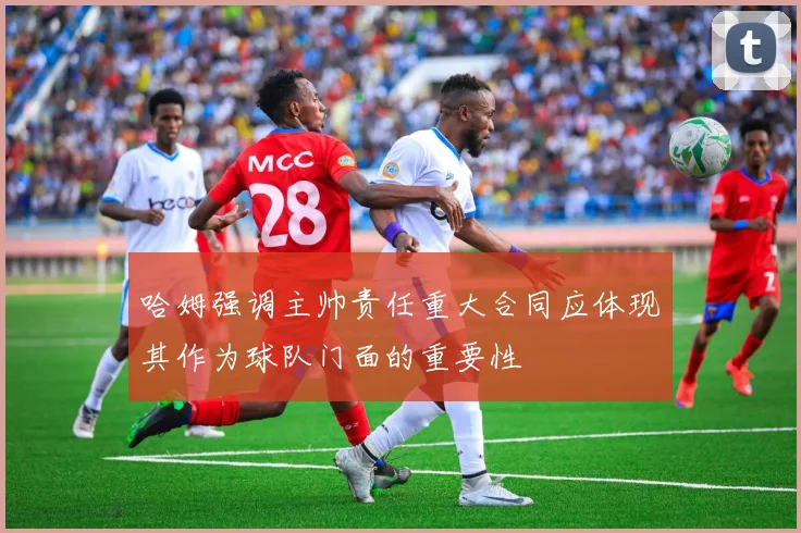 哈姆强调主帅责任重大合同应体现其作为球队门面的重要性