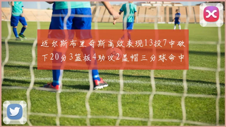 迈尔斯布里奇斯高效表现13投7中砍下20分3篮板4助攻2盖帽三分球命中率出色