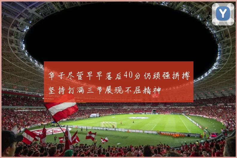华子尽管早早落后40分仍顽强拼搏坚持打满三节展现不屈精神